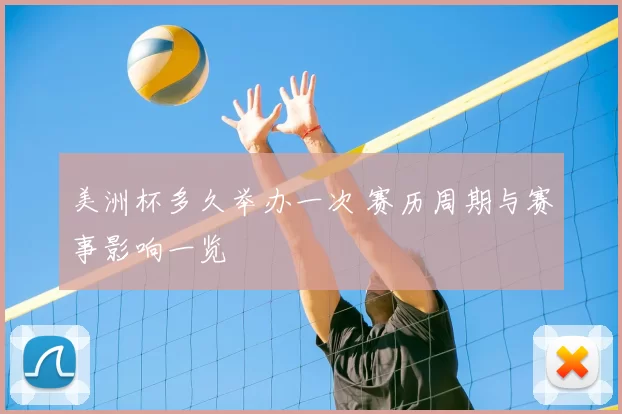 美洲杯多久举办一次 赛历周期与赛事影响一览