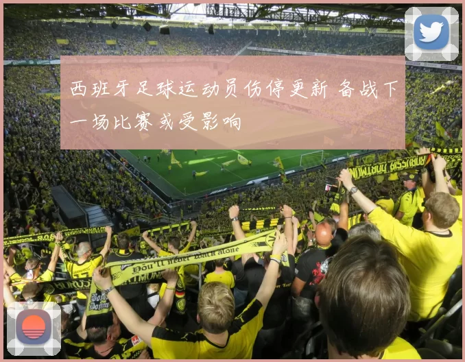 西班牙足球运动员伤停更新 备战下一场比赛或受影响
