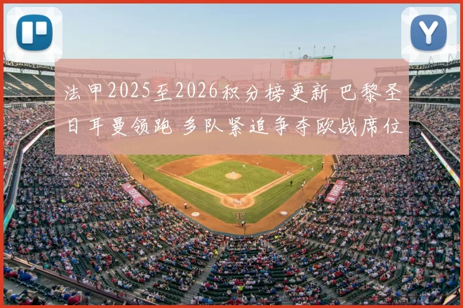 法甲2025至2026积分榜更新 巴黎圣日耳曼领跑 多队紧追争夺欧战席位