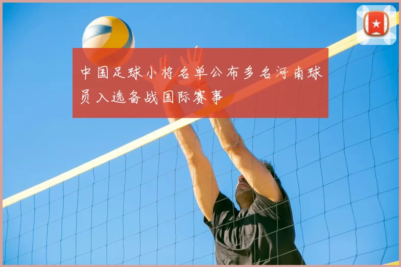 中国足球小将名单公布多名河南球员入选备战国际赛事