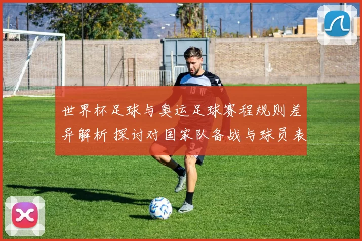 世界杯足球与奥运足球赛程规则差异解析 探讨对国家队备战与球员表现影响