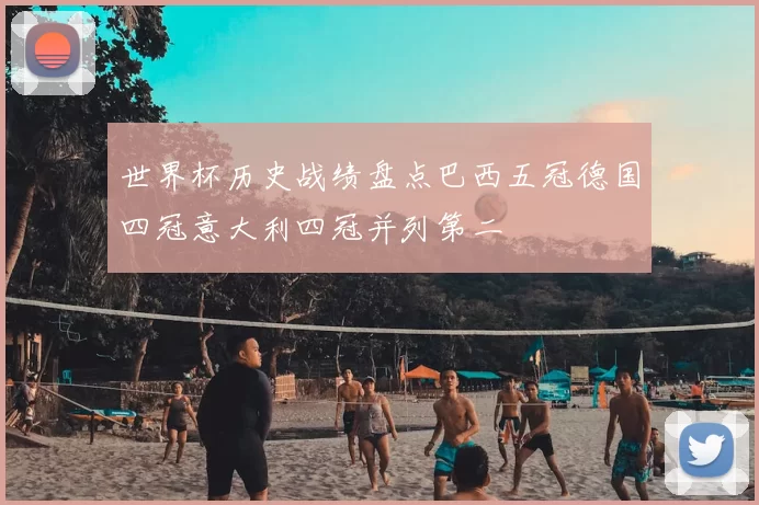 世界杯历史战绩盘点巴西五冠德国四冠意大利四冠并列第二