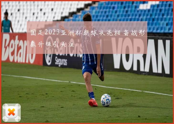 国足2023亚洲杯新球衣亮相 备战形象升级引关注