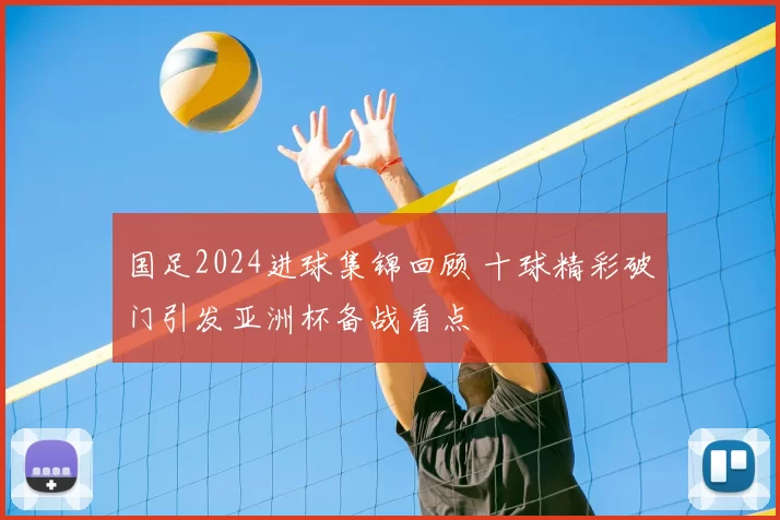 国足2024进球集锦回顾 十球精彩破门引发亚洲杯备战看点