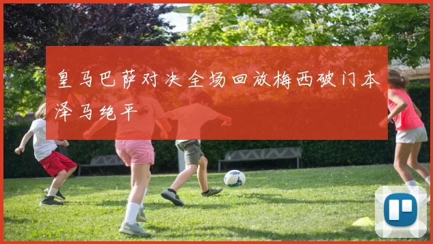 皇马巴萨对决全场回放梅西破门本泽马绝平