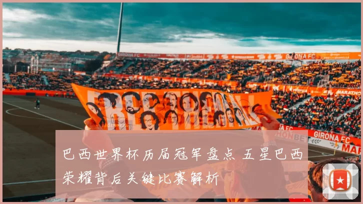 巴西世界杯历届冠军盘点 五星巴西荣耀背后关键比赛解析
