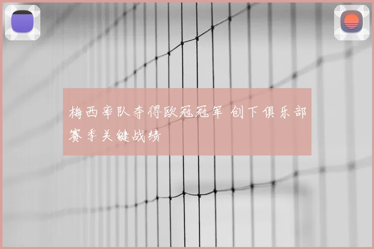 梅西率队夺得欧冠冠军 创下俱乐部赛季关键战绩
