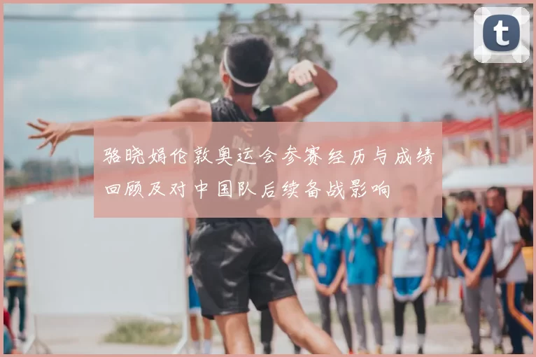 骆晓娟伦敦奥运会参赛经历与成绩回顾及对中国队后续备战影响