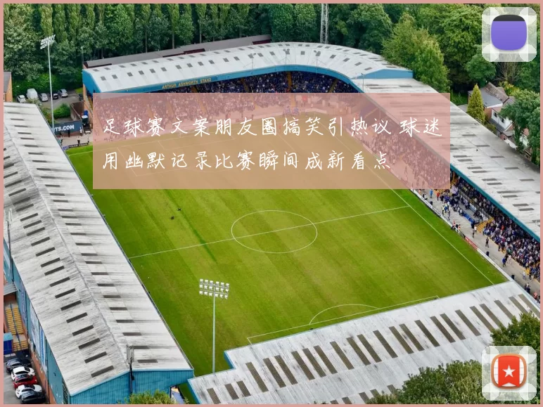 足球赛文案朋友圈搞笑引热议 球迷用幽默记录比赛瞬间成新看点