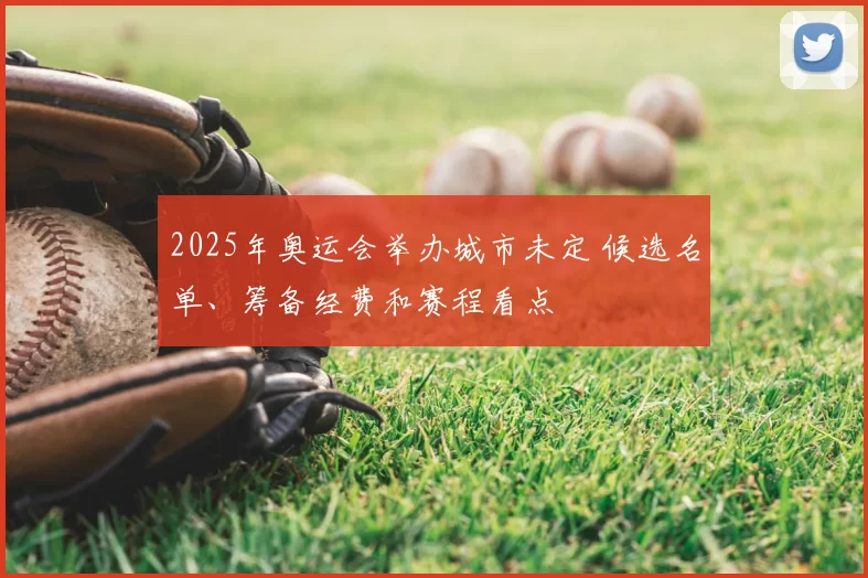 2025年奥运会举办城市未定 候选名单、筹备经费和赛程看点
