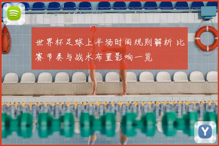世界杯足球上半场时间规则解析 比赛节奏与战术布置影响一览