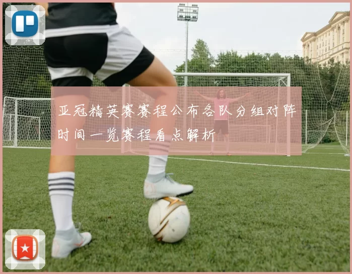 亚冠精英赛赛程公布各队分组对阵时间一览赛程看点解析