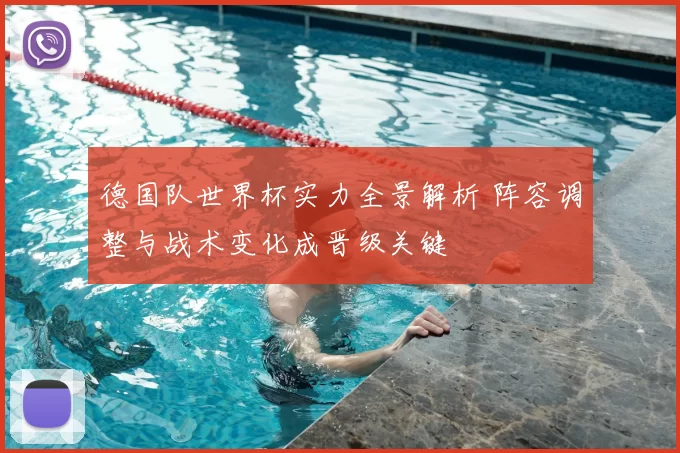德国队世界杯实力全景解析 阵容调整与战术变化成晋级关键