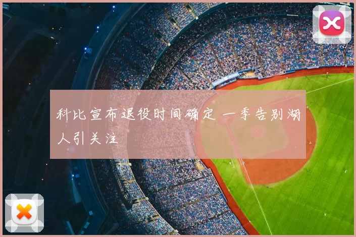 科比宣布退役时间确定 一季告别湖人引关注