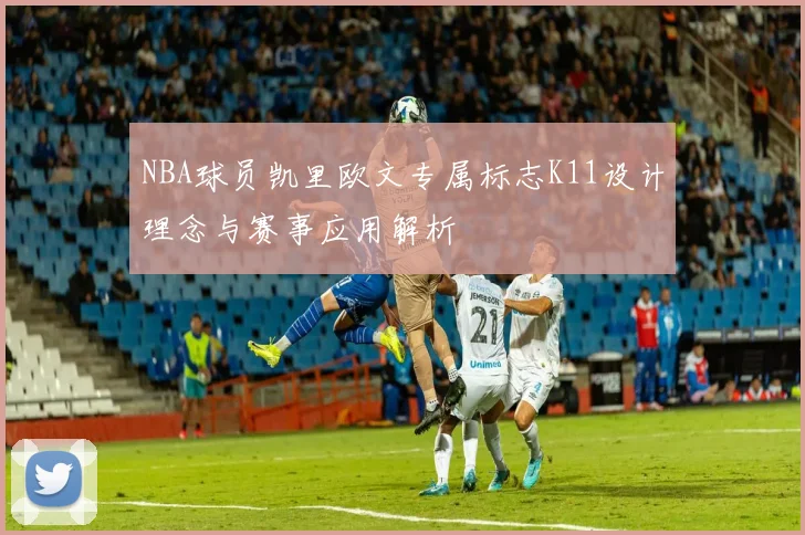 NBA球员凯里欧文专属标志K11设计理念与赛事应用解析