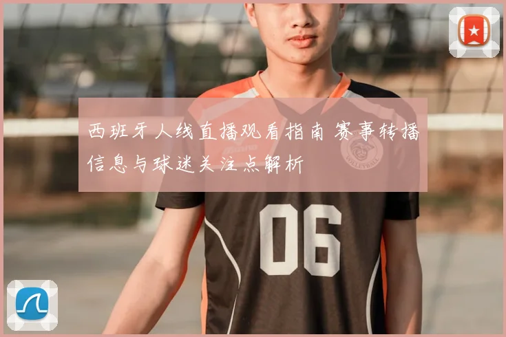 西班牙人线直播观看指南 赛事转播信息与球迷关注点解析
