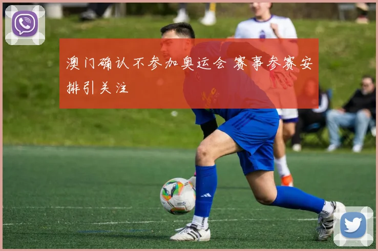 澳门确认不参加奥运会 赛事参赛安排引关注