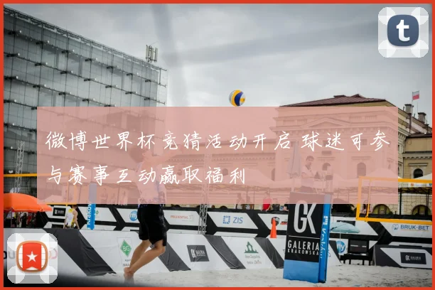 微博世界杯竞猜活动开启 球迷可参与赛事互动赢取福利