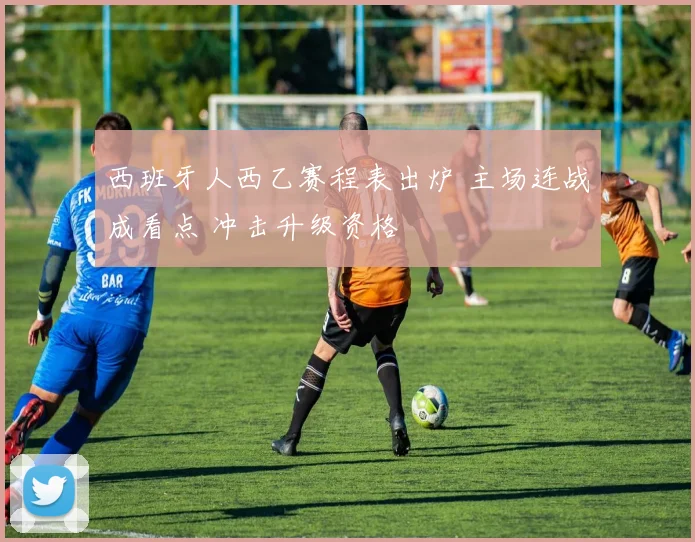 西班牙人西乙赛程表出炉 主场连战成看点 冲击升级资格