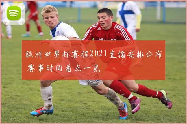 欧洲世界杯赛程2021直播安排公布 赛事时间看点一览