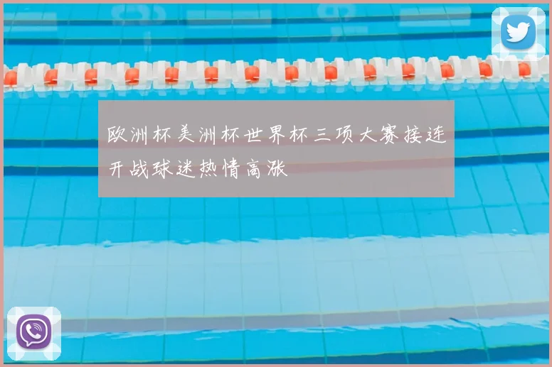 欧洲杯美洲杯世界杯三项大赛接连开战球迷热情高涨