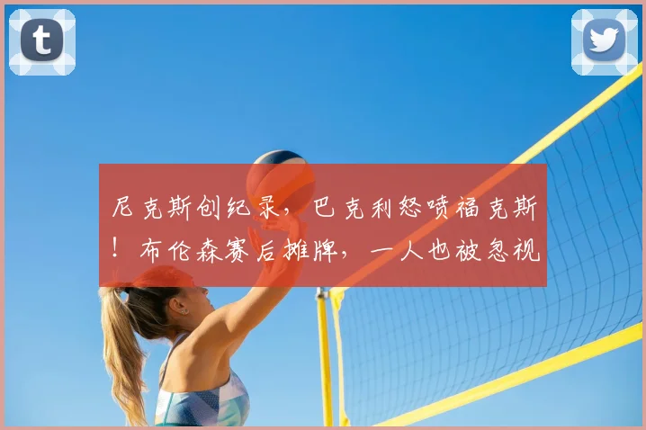 尼克斯创纪录，巴克利怒喷福克斯！布伦森赛后摊牌，一人也被忽视