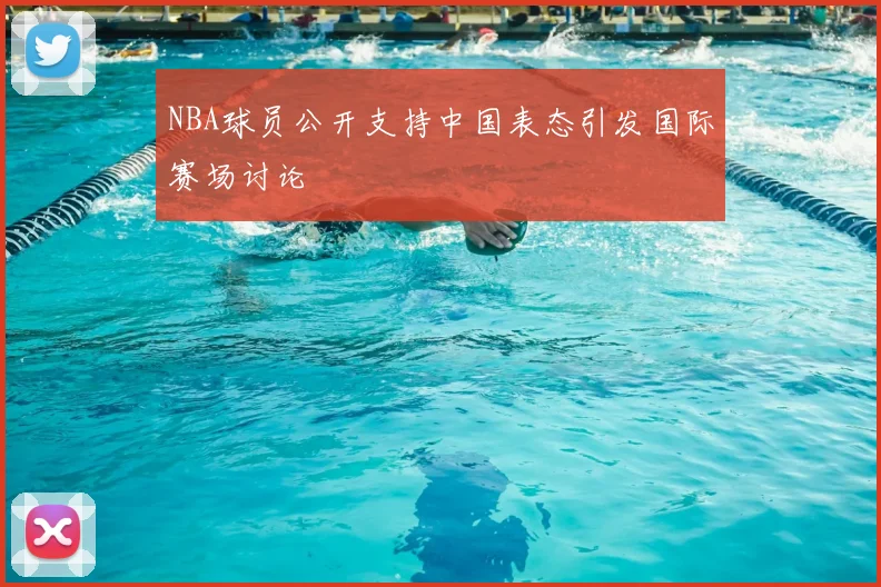 NBA球员公开支持中国表态引发国际赛场讨论