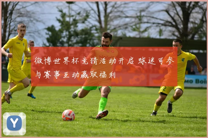 微博世界杯竞猜活动开启 球迷可参与赛事互动赢取福利