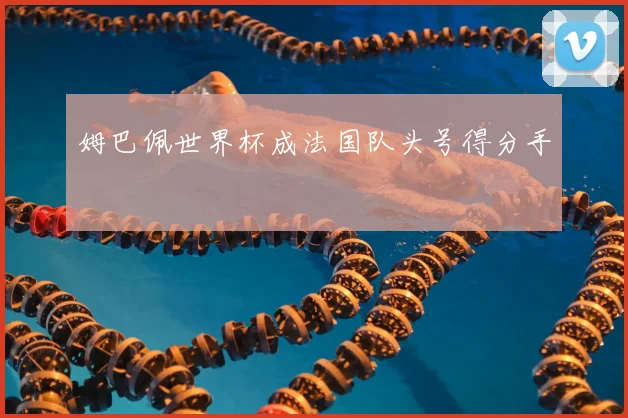 姆巴佩世界杯成法国队头号得分手